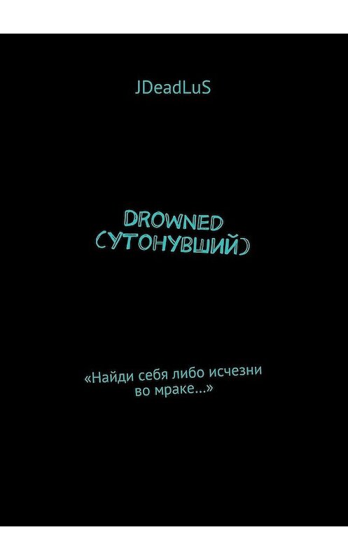 Обложка книги «Drowned (Утонувший). «Найди себя либо исчезни во мраке…»» автора Jdeadlus. ISBN 9785448399046.