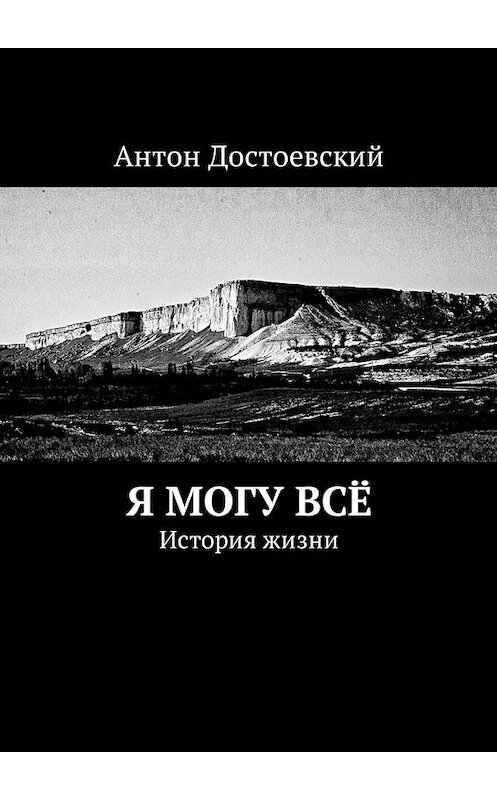Обложка книги «Я могу всё. История жизни» автора Антона Достоевския. ISBN 9785449021922.