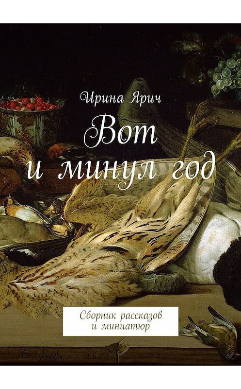 Обложка книги «Вот и минул год. Сборник рассказов и миниатюр» автора Ириной Яричи. ISBN 9785449034694.