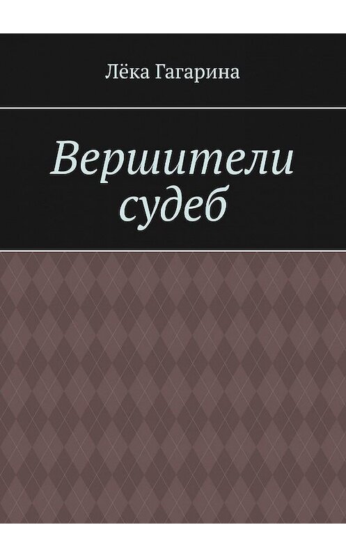 Обложка книги «Вершители судеб» автора Лёки Гагарины. ISBN 9785005173195.