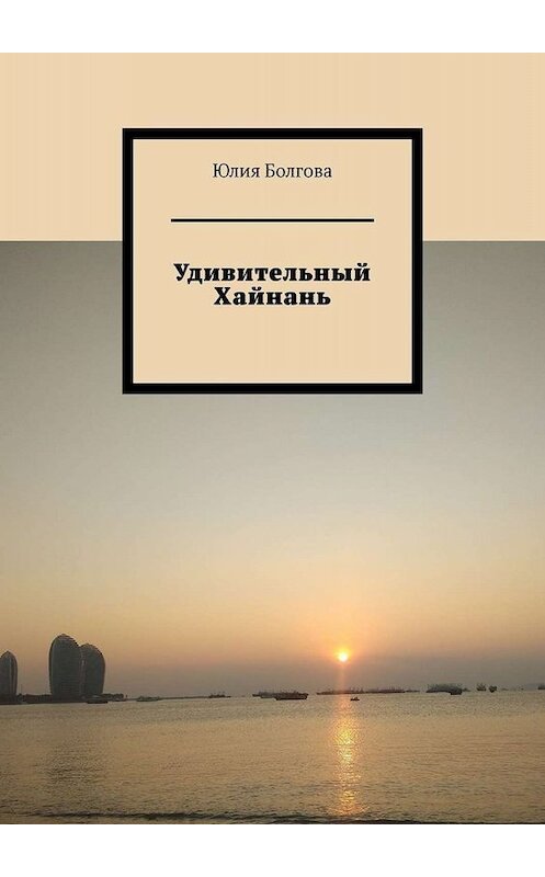 Обложка книги «Удивительный Хайнань» автора Юлии Болгова. ISBN 9785449814203.