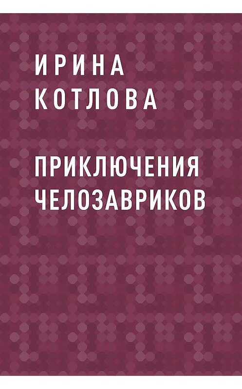 Обложка книги «Приключения челозавриков» автора Ириной Котловы.