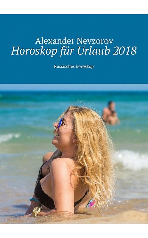 Обложка книги «Horoskop für Urlaub 2018. Russisches horoskop» автора Александра Невзорова. ISBN 9785448569050.