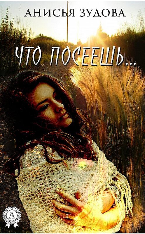 Обложка книги «Что посеешь…» автора Анисьи Зудовы издание 2020 года. ISBN 9780890003367.