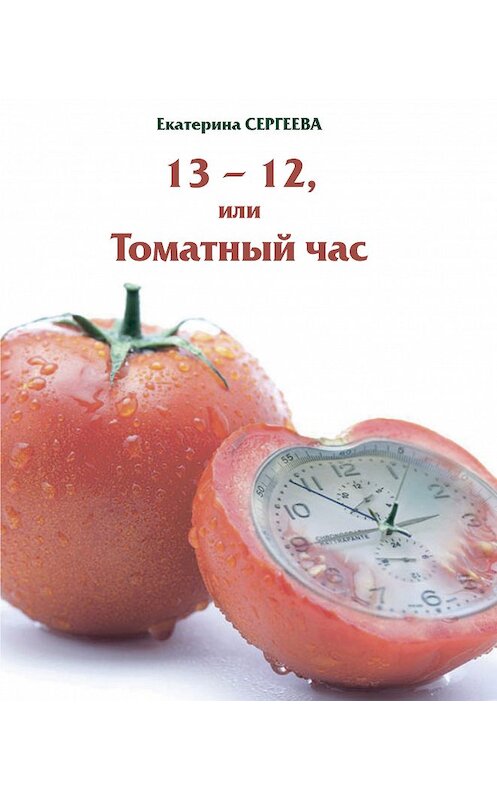 Обложка книги «13 -12, или Томатный час» автора Екатериной Сергеевы. ISBN 978560381069.