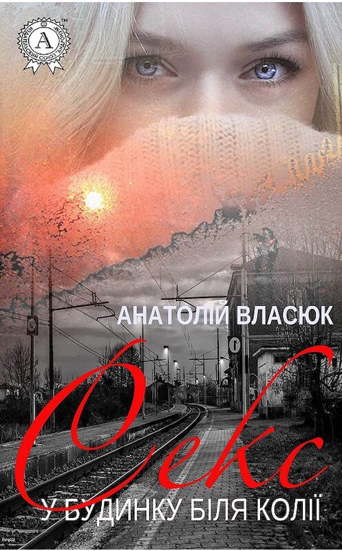 Обложка книги «Секс у будинку біля колії» автора Анатолійа Власюка издание 2018 года. ISBN 9781387718719.