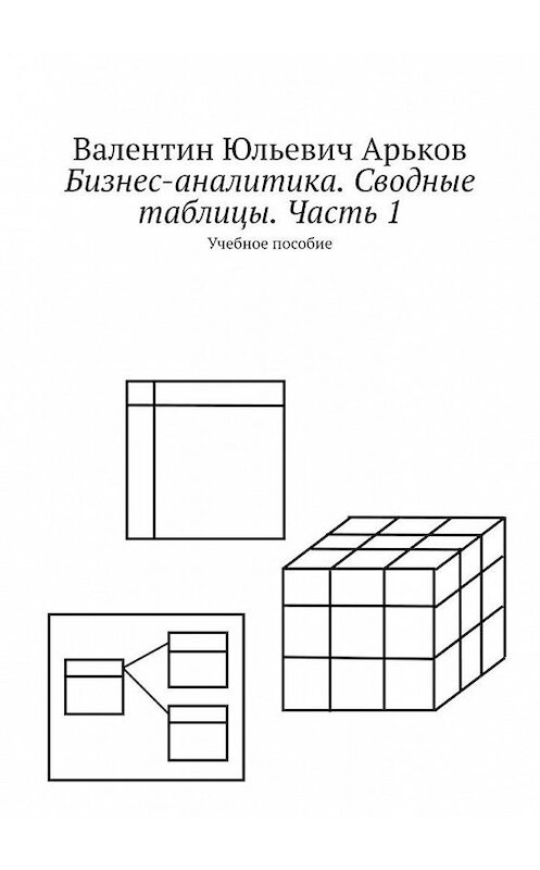 Обложка книги «Бизнес-аналитика. Сводные таблицы. Часть 1. Учебное пособие» автора Валентина Арькова. ISBN 9785449819871.