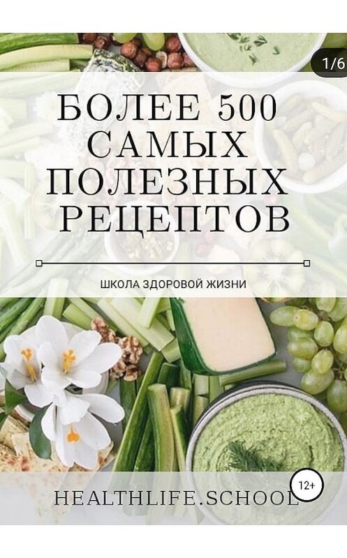 Обложка книги «Более 500 самых полезных рецептов» автора Школы Здоровоя Жизни издание 2019 года.