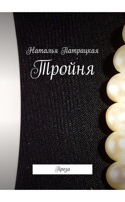 Обложка книги «Тройня. Проза» автора Натальи Патрацкая. ISBN 9785448395307.