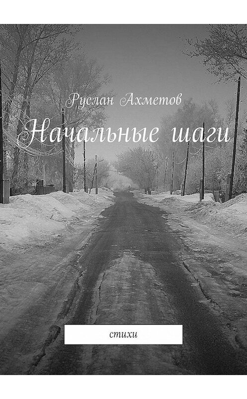 Обложка книги «Начальные шаги. Стихи» автора Руслана Ахметова. ISBN 9785449861078.