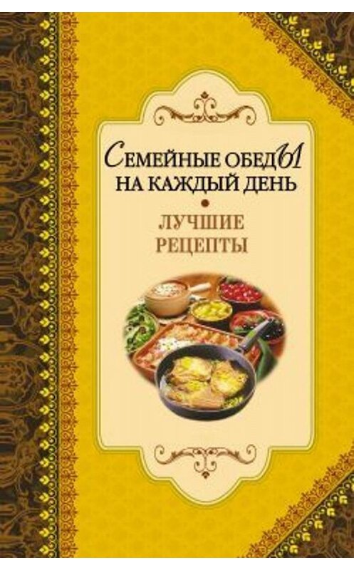 Обложка книги «Семейные обеды на каждый день. Лучшие рецепты» автора Неустановленного Автора издание 2009 года. ISBN 9785386015299.