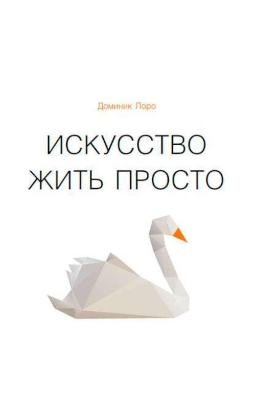 Обложка аудиокниги «Искусство жить просто. Как избавиться от лишнего и обогатить свою жизнь» автора Доминик Лоро. ISBN 9789177914426.