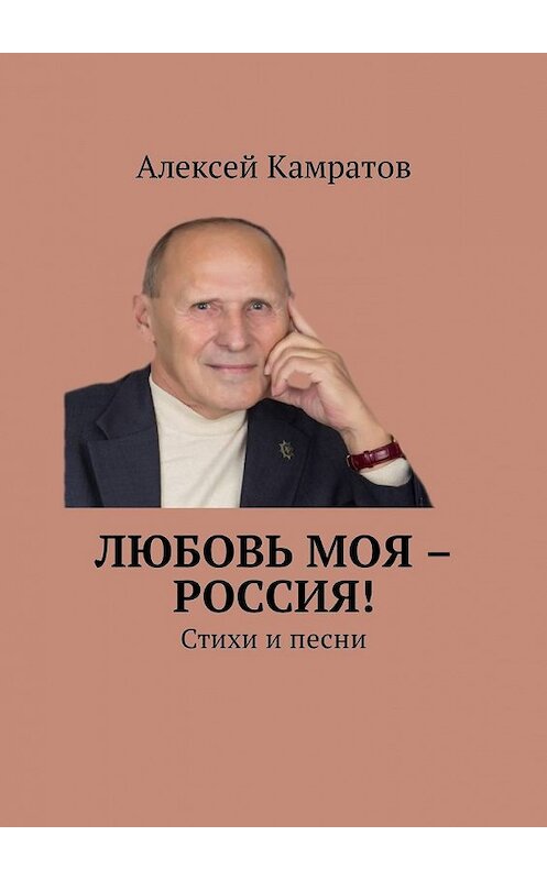 Обложка книги «Любовь моя – Россия! Стихи и песни» автора Алексея Камратова. ISBN 9785448590658.