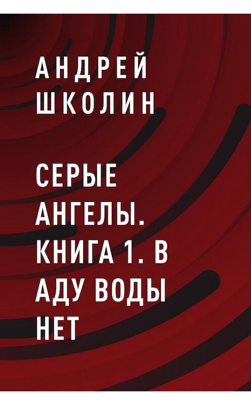 Обложка книги «Серые ангелы. книга 1. В аду воды нет» автора Андрея Школина.