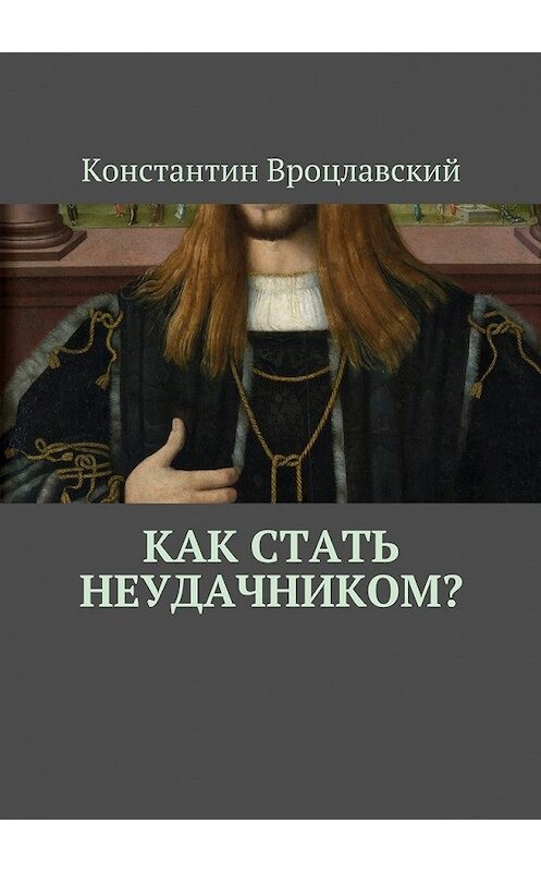 Обложка книги «Как стать неудачником?» автора Константина Вроцлавския. ISBN 9785449302076.