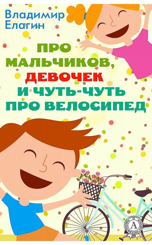 Обложка книги «Про мальчиков девочек и чуть-чуть про велосипед» автора Владимира Елагина.
