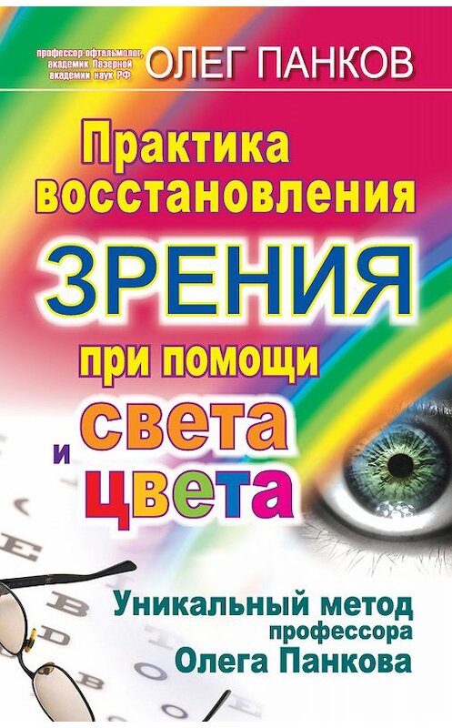 Обложка книги «Практика восстановления зрения при помощи света и цвета. Уникальный метод профессора Олега Панкова» автора Олега Панкова издание 2011 года. ISBN 9785170714810.