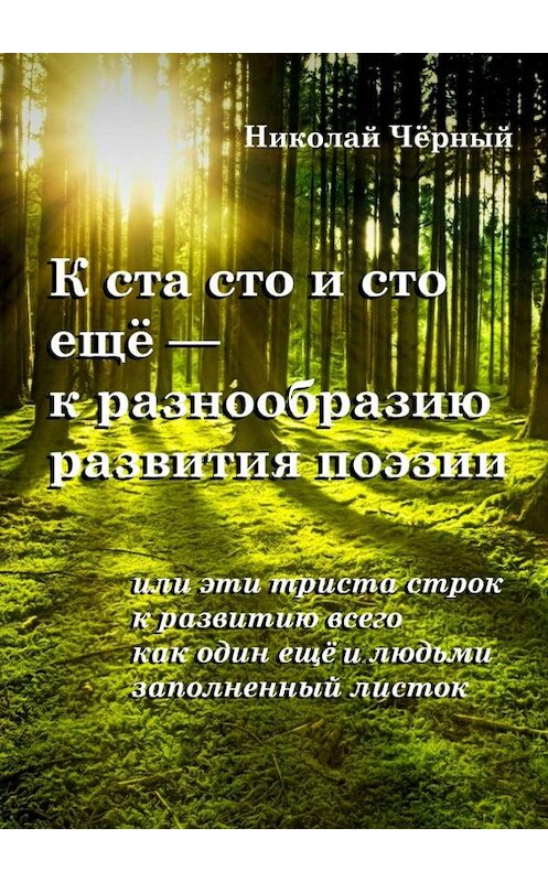 Обложка книги «К ста сто и сто ещё – к разнообразию развития поэзии. Или эти триста строк к развитию всего как один ещё и людьми заполненный листок» автора Николая Чёрный. ISBN 9785449675941.