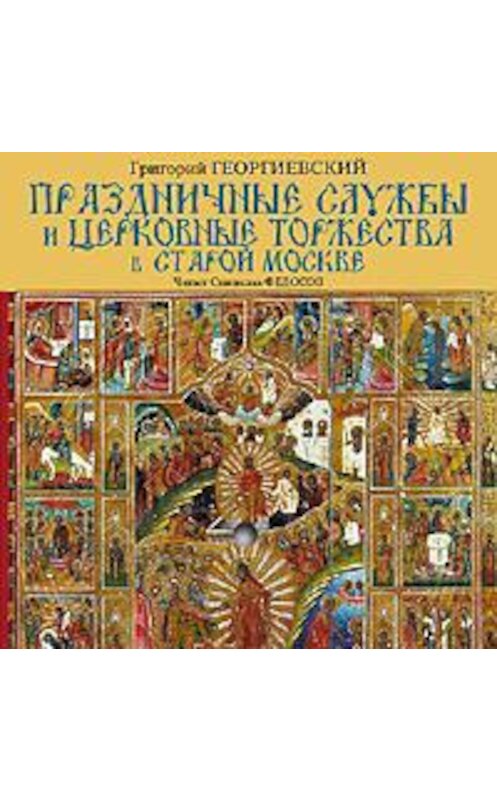 Обложка аудиокниги «Праздничные службы и церковные торжества в старой Москве» автора Григория Георгиевския. ISBN 4607031758687.