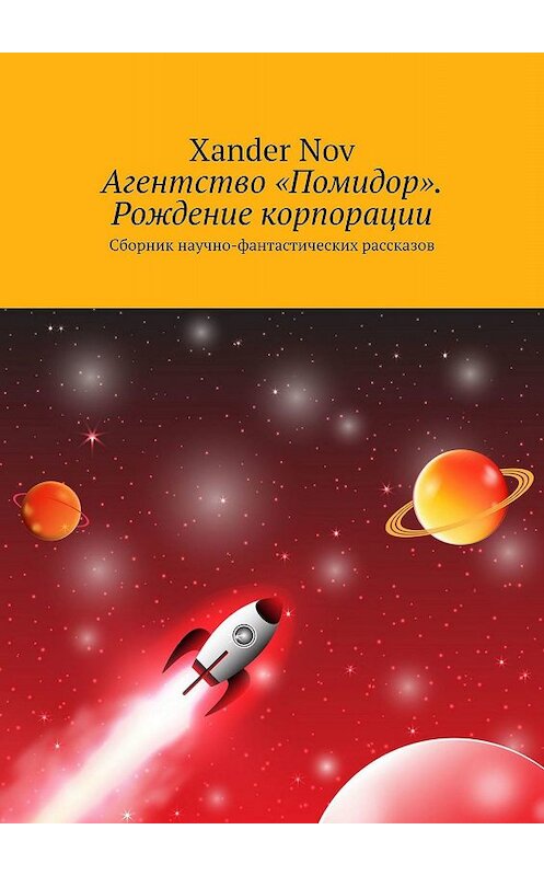 Обложка книги «Агентство «Помидор». Рождение корпорации. Сборник научно-фантастических рассказов» автора Xander Nov. ISBN 9785449640291.