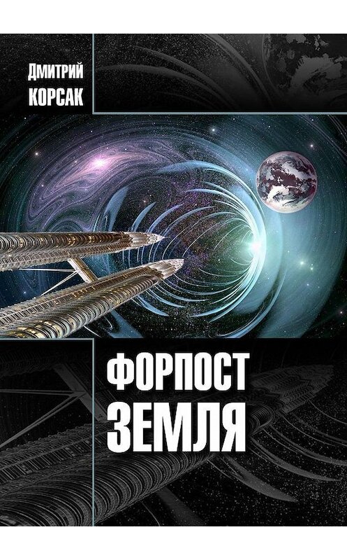 Обложка книги «Форпост Земля» автора Дмитрия Корсака. ISBN 9785005147950.