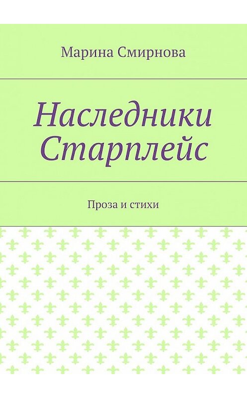 Обложка книги «Наследники Старплейс. Проза и стихи» автора Мариной Смирновы. ISBN 9785448552533.