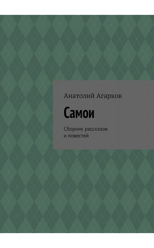 Обложка книги «Самои. Сборник рассказов и повестей» автора Анатолия Агаркова. ISBN 9785005014139.