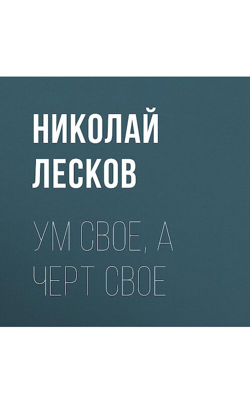 Обложка аудиокниги «Ум свое, а черт свое» автора Николая Лескова.