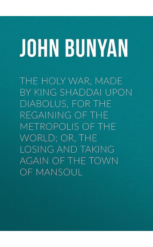Обложка книги «The Holy War, Made by King Shaddai Upon Diabolus, for the Regaining of the Metropolis of the World; Or, The Losing and Taking Again of the Town of Mansoul» автора John Bunyan.