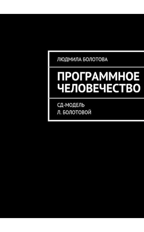 Обложка книги «Программное человечество» автора Людмилы Болотовы. ISBN 9785447431297.