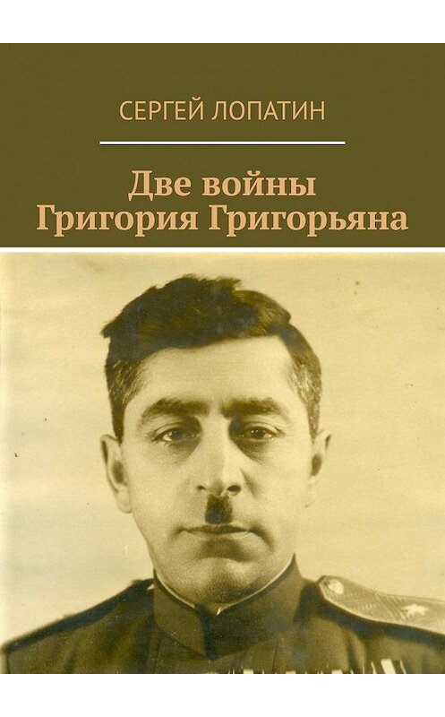 Обложка книги «Две войны Григория Григорьяна» автора Сергея Лопатина. ISBN 9785005176530.