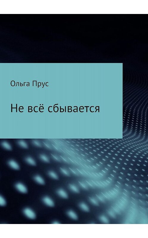 Обложка книги «Не всё сбывается» автора Ольги Пруса издание 2018 года.