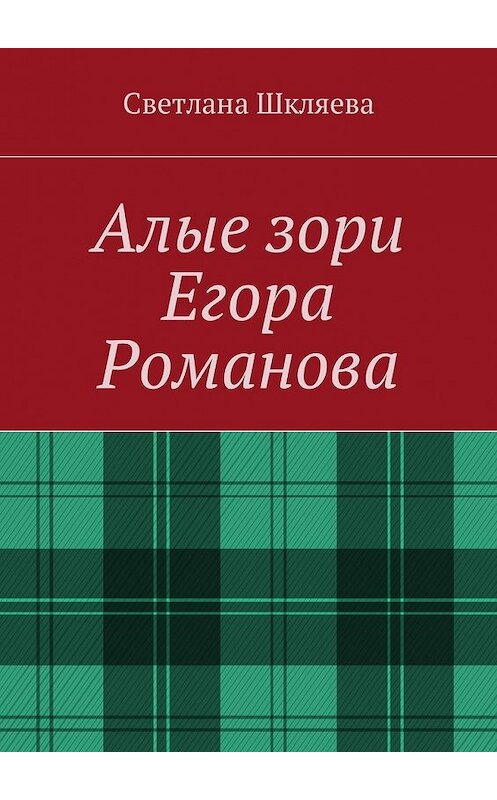 Обложка книги «Алые зори Егора Романова» автора Светланы Шкляевы. ISBN 9785449028662.
