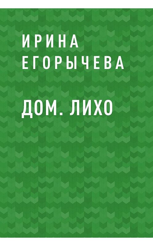 Обложка книги «Дом. Лихо» автора Ириной Егорычевы.