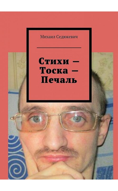 Обложка книги «Стихи – Тоска – Печаль» автора Михаила Седюкевича. ISBN 9785449095152.