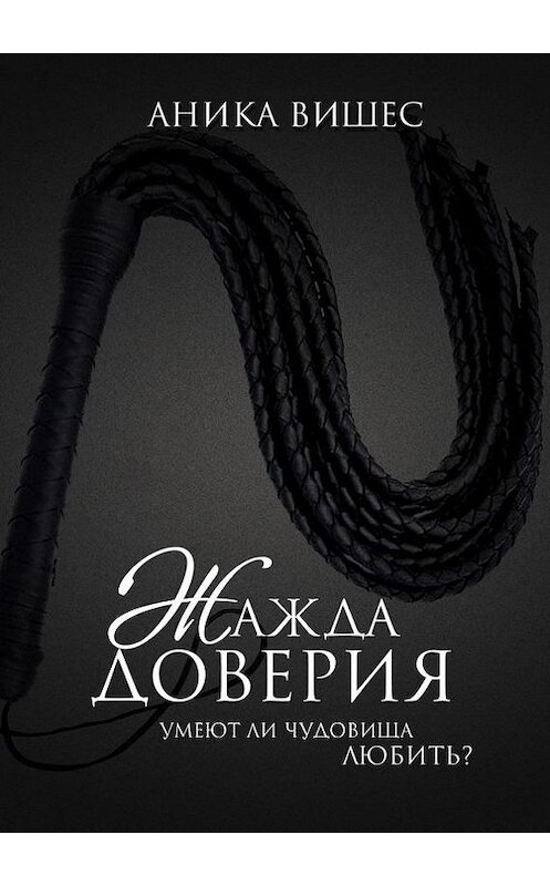 Обложка книги «Жажда доверия. Умеют ли чудовища любить?» автора Аники Вишеса. ISBN 9785447468897.