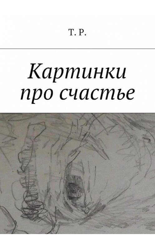 Обложка книги «Картинки про счастье» автора T. P.. ISBN 9785449075819.