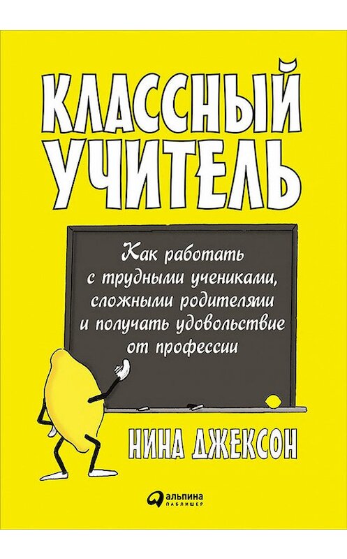 Обложка книги «Классный учитель: Как работать с трудными учениками, сложными родителями и получать удовольствие от профессии» автора Ниной Джексон издание 2016 года. ISBN 9785961443646.