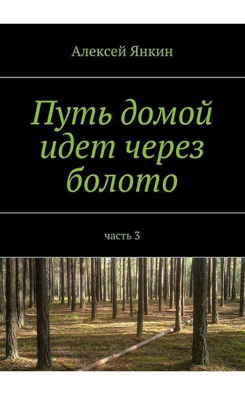 Обложка книги «Путь домой идет через болото. Часть 3» автора Алексея Янкина. ISBN 9785447417291.