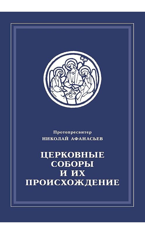 Обложка книги «Церковные соборы и их происхождение» автора Николая Афанасьева издание 2003 года. ISBN 9785891000318.