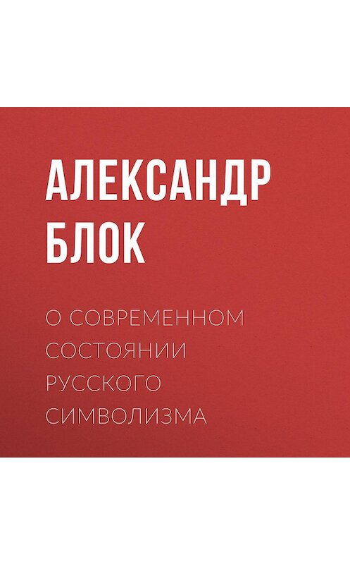 Обложка аудиокниги «О современном состоянии русского символизма» автора Александра Блока.