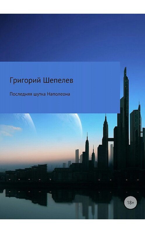 Обложка книги «Последняя шутка Наполеона» автора Григория Шепелева издание 2018 года.