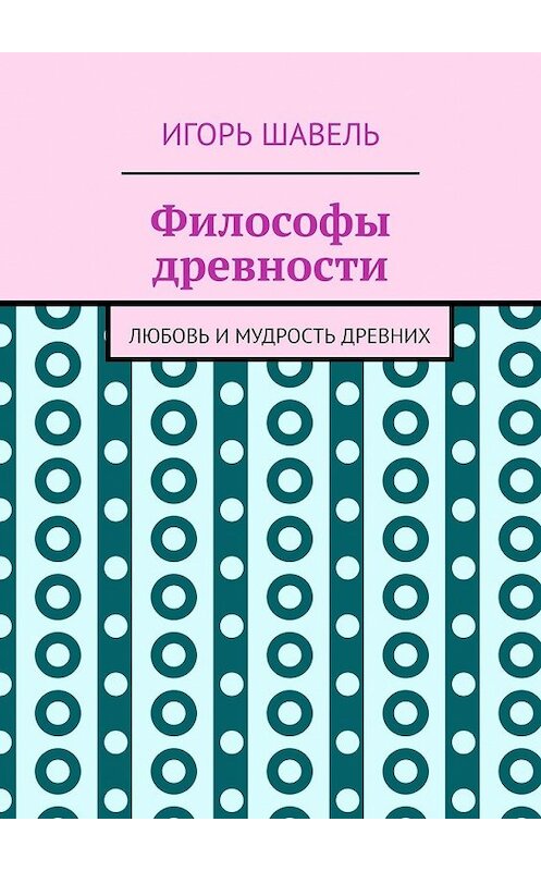 Обложка книги «Философы древности. Любовь и мудрость древних» автора Игорь Шавели. ISBN 9785449385017.