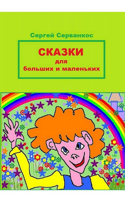 Обложка книги «Сказки для больших и маленьких» автора Сергея Серванкоса издание 2018 года. ISBN 9785532126305.