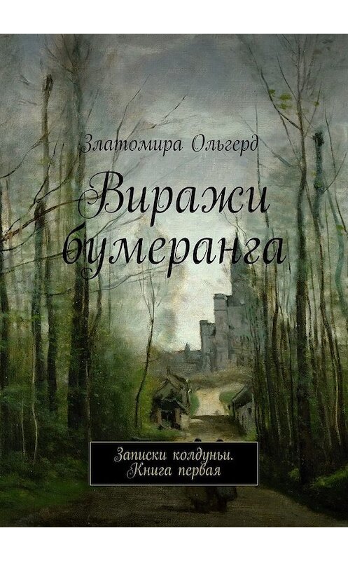 Обложка книги «Виражи бумеранга. Записки колдуньи. Книга первая» автора Златомиры Ольгерда. ISBN 9785448342776.