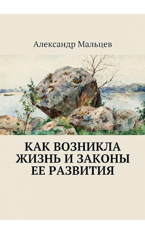 Обложка книги «Как возникла жизнь и законы ее развития» автора Александра Мальцева. ISBN 9785447417307.