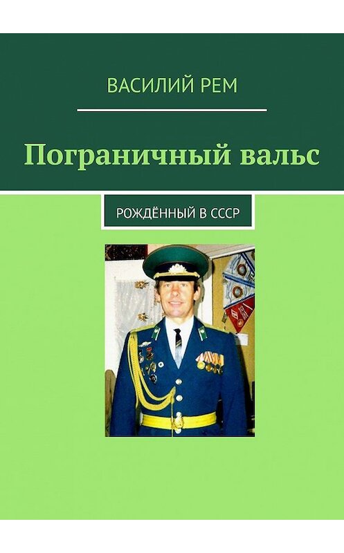 Обложка книги «Пограничный вальс. Рождённый в СССР» автора Василия Рема. ISBN 9785005029041.