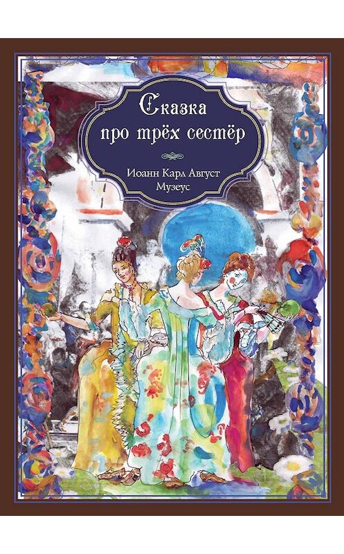 Обложка книги «Сказка про трёх сестёр» автора Иоганна Музеуса издание 2019 года. ISBN 9785000957936.