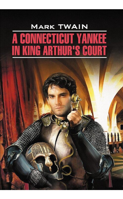 Обложка книги «A Connecticut Yankee in King Arthur's Court / Янки из Коннектикута при дворе короля Артура. Книга для чтения на английском языке» автора Марка Твена издание 2020 года. ISBN 9785992514766.