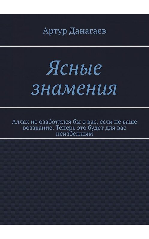 Обложка книги «Ясные знамения. Аллах не озаботился бы о вас, если не ваше воззвание. Теперь это будет для вас неизбежным» автора Артура Данагаева. ISBN 9785449631206.